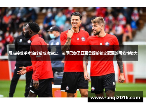 尼马接受手术治疗后成功复出，法甲巴黎圣日耳曼提前锁定冠军的可能性增大