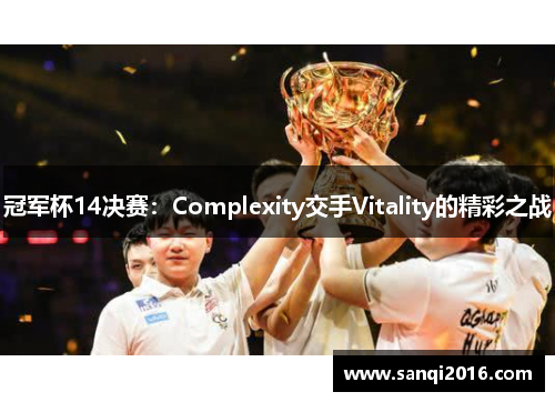 冠军杯14决赛：Complexity交手Vitality的精彩之战