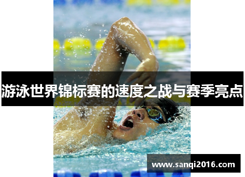 游泳世界锦标赛的速度之战与赛季亮点