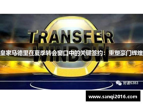 皇家马德里在夏季转会窗口中的关键签约：重塑豪门辉煌