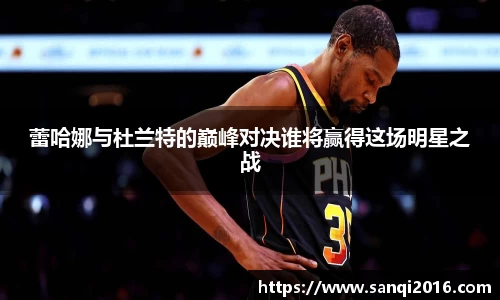 蕾哈娜与杜兰特的巅峰对决谁将赢得这场明星之战