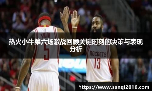 热火小牛第六场激战回顾关键时刻的决策与表现分析