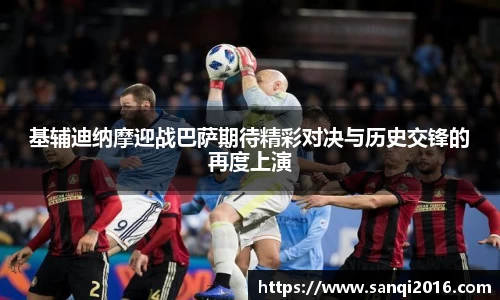 基辅迪纳摩迎战巴萨期待精彩对决与历史交锋的再度上演