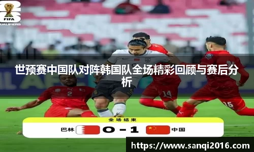 世预赛中国队对阵韩国队全场精彩回顾与赛后分析